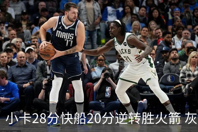 小卡28分快船20分逆转胜火箭 灰熊逆转胜76人