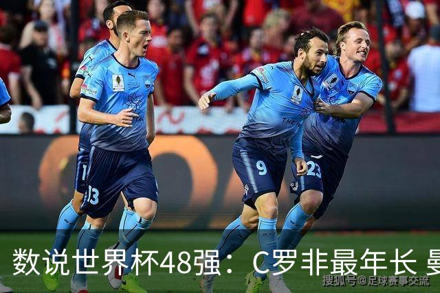 数说世界杯48强：C罗非最年长 曼城19人创纪录 73岁名帅第5次参赛