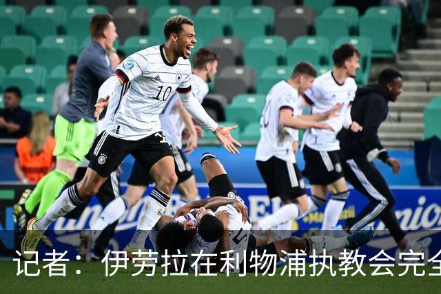 记者：伊劳拉在利物浦执教会完全不同，不确定他是否完全准备好了