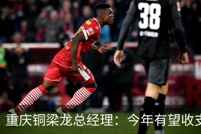 重庆铜梁龙总经理：今年有望收支平衡，成绩顺其自然输赢都正常